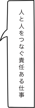 人と人をつなぐ責任ある仕事