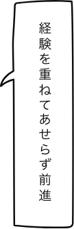 経験を重ねてあせらず前進